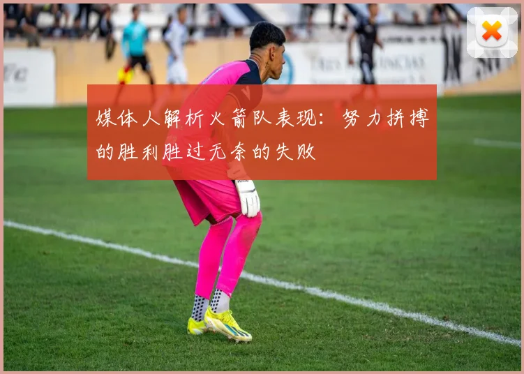 媒体人解析火箭队表现：努力拼搏的胜利胜过无奈的失败