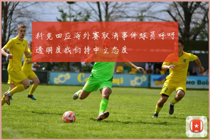 科克回应海外赛取消事件球员呼吁透明度我们持中立态度