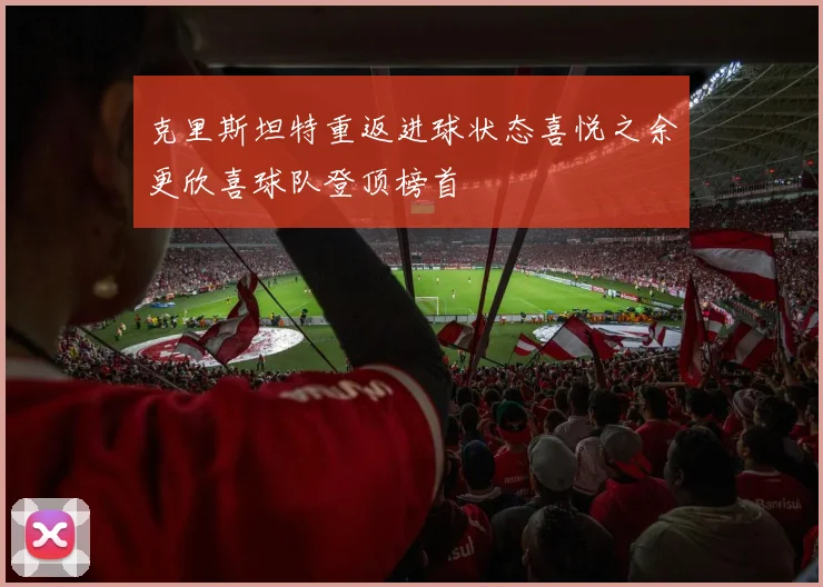克里斯坦特重返进球状态喜悦之余更欣喜球队登顶榜首