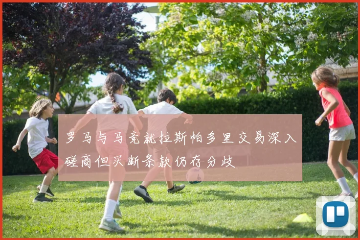 罗马与马竞就拉斯帕多里交易深入磋商但买断条款仍存分歧