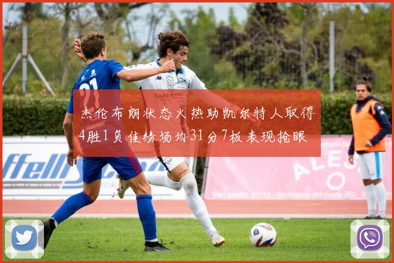 杰伦布朗状态火热助凯尔特人取得4胜1负佳绩场均31分7板表现抢眼