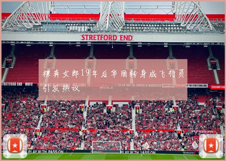 裸奔女郎19年后华丽转身成飞行员引发热议