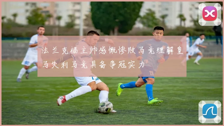 法兰克福主帅感慨惨败马竞理解皇马失利马竞具备争冠实力