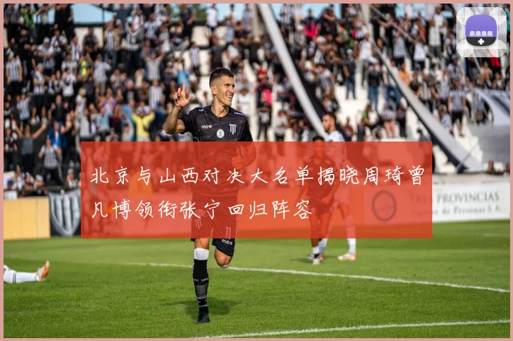 北京与山西对决大名单揭晓周琦曾凡博领衔张宁回归阵容