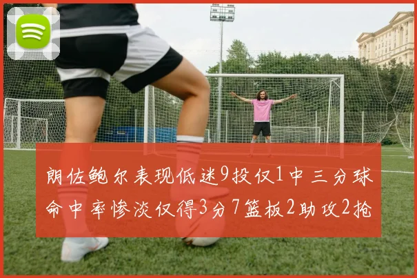 朗佐鲍尔表现低迷9投仅1中三分球命中率惨淡仅得3分7篮板2助攻2抢断