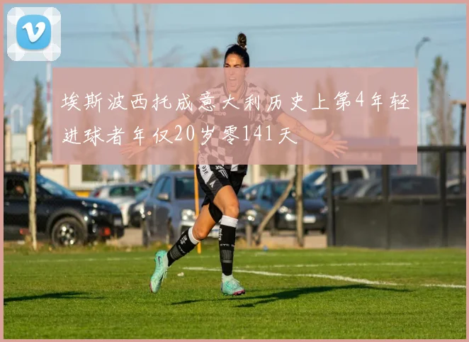 埃斯波西托成意大利历史上第4年轻进球者年仅20岁零141天