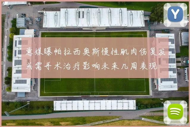 意媒曝帕拉西奥斯慢性肌肉伤复发或需手术治疗影响未来几周表现