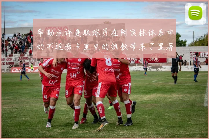 希勒点评曼联球员在阿莫林体系中的不适感卡里克的执教带来了显著变化