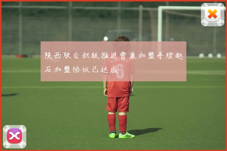 陕西联合积极推进曹康加盟手续赵石加盟协议已达成