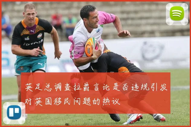 英足总调查拉爵言论是否违规引发对英国移民问题的热议