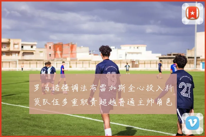 罗马诺强调法布雷加斯全心投入科莫队伍多重职责超越普通主帅角色