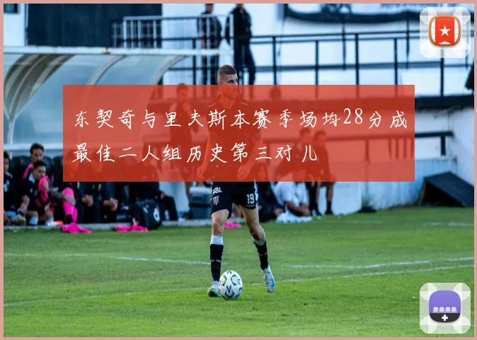 东契奇与里夫斯本赛季场均28分成最佳二人组历史第三对儿