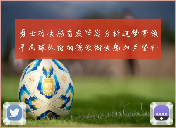 勇士对快船首发阵容分析追梦带领平民球队伦纳德领衔快船加兰替补首秀