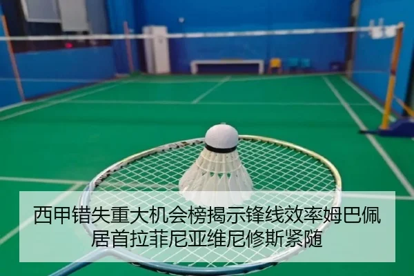 西甲错失重大机会榜揭示锋线效率姆巴佩居首拉菲尼亚维尼修斯紧随（ManBetX）