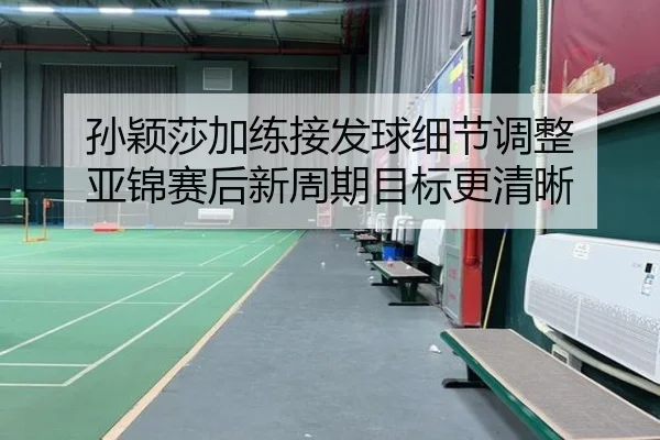 孙颖莎加练接发球细节调整 亚锦赛后新周期目标更清晰 | ManBetX